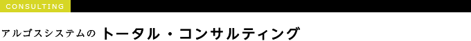 アルゴスシステムのトータル・コンサルティング